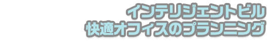 インテリジェンスビル・快適オフィスのプランニング